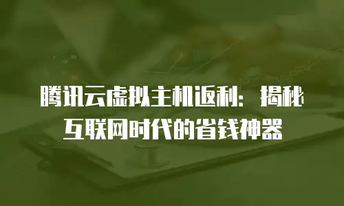 腾讯云虚拟主机返利：揭秘互联网时代的省钱神器