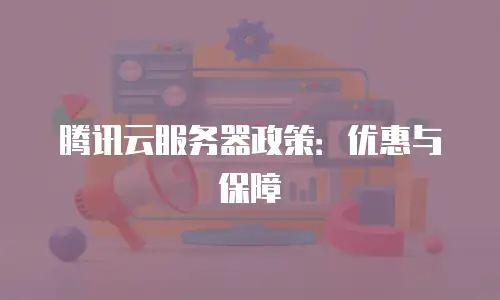 腾讯云服务器政策：优惠与保障