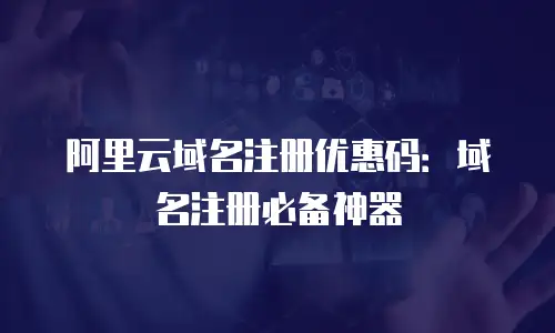 阿里云域名注册优惠码：域名注册必备神器