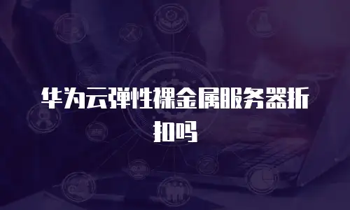 华为云弹性裸金属服务器折扣吗