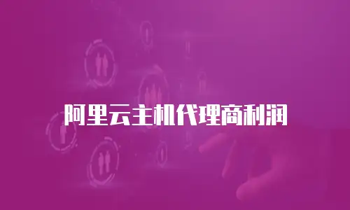 阿里云主机代理商利润