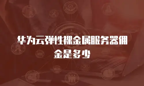 华为云弹性裸金属服务器佣金是多少