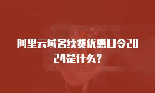 阿里云域名续费优惠口令2024是什么？