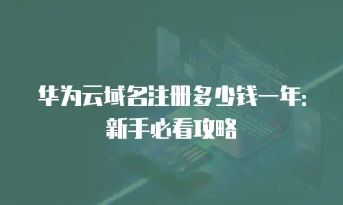 华为云域名注册多少钱一年：新手必看攻略