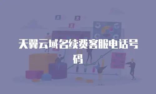 天翼云域名续费客服电话号码