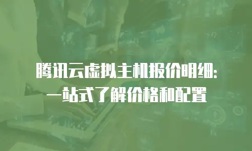 腾讯云虚拟主机报价明细：一站式了解价格和配置