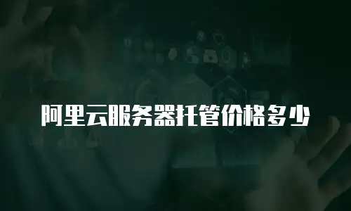 阿里云服务器托管价格多少