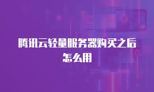 腾讯云轻量服务器购买之后怎么用