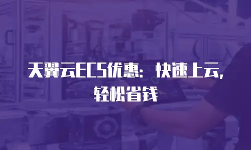 天翼云ECS优惠：快速上云，轻松省钱