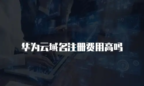 华为云域名注册费用高吗