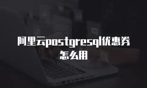 阿里云postgresql优惠券怎么用