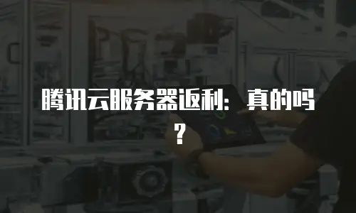 腾讯云服务器返利：真的吗？