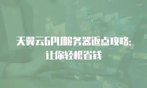 天翼云GPU服务器返点攻略：让你轻松省钱