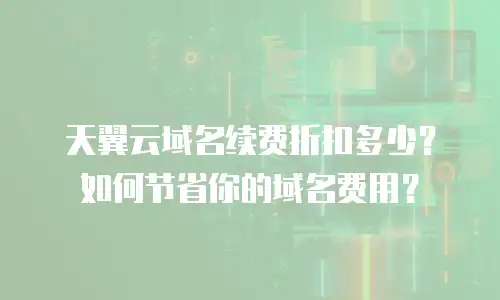 天翼云域名续费折扣多少？如何节省你的域名费用？