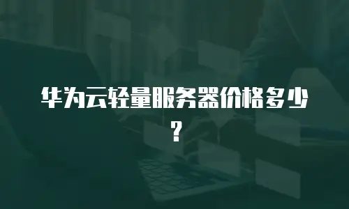 华为云轻量服务器价格多少？
