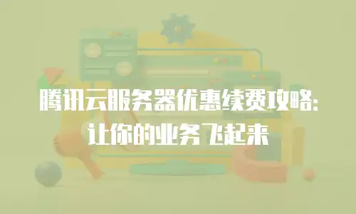 腾讯云服务器优惠续费攻略：让你的业务飞起来