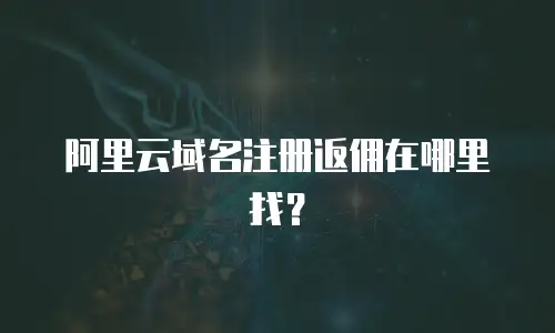 阿里云域名注册返佣在哪里找？