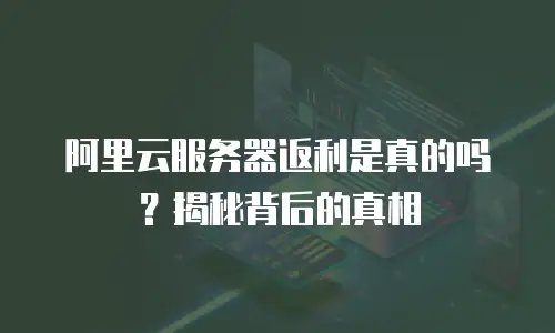 阿里云服务器返利是真的吗？揭秘背后的真相