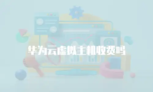 华为云虚拟主机收费吗