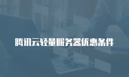 腾讯云轻量服务器优惠条件
