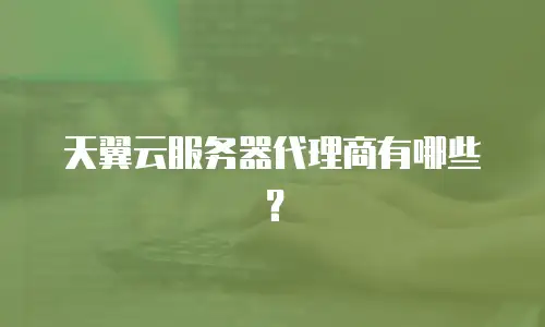 天翼云服务器代理商有哪些？