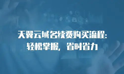 天翼云域名续费购买流程：轻松掌握，省时省力