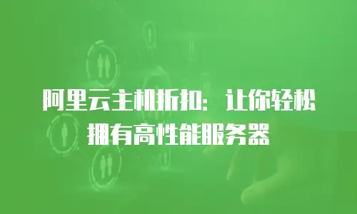 阿里云主机折扣：让你轻松拥有高性能服务器