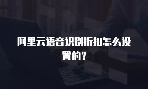 阿里云语音识别折扣怎么设置的？