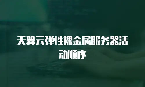 天翼云弹性裸金属服务器活动顺序