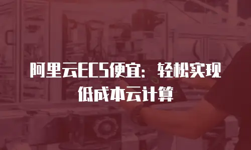 阿里云ECS便宜：轻松实现低成本云计算