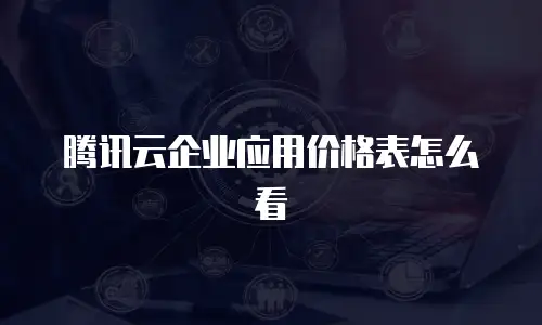 腾讯云企业应用价格表怎么看