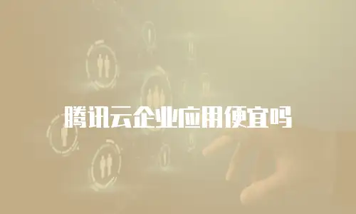 腾讯云企业应用便宜吗