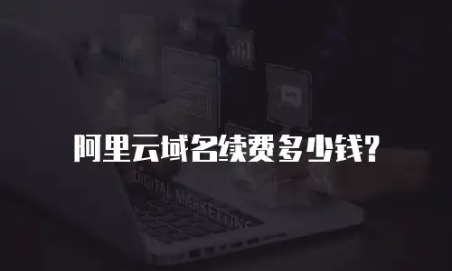 阿里云域名续费多少钱？
