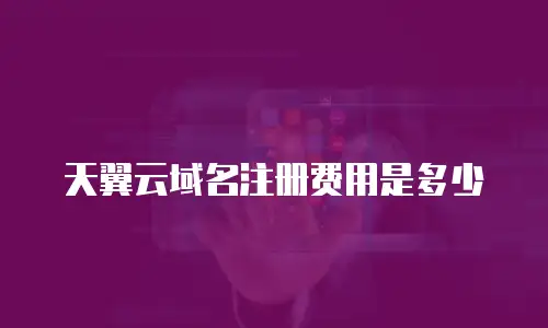 天翼云域名注册费用是多少