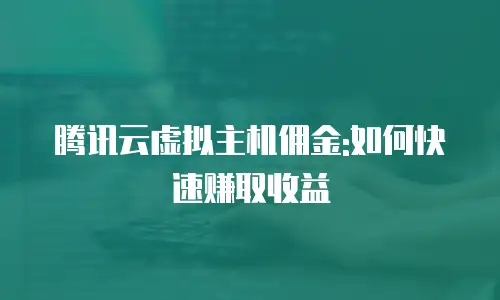 腾讯云虚拟主机佣金:如何快速赚取收益