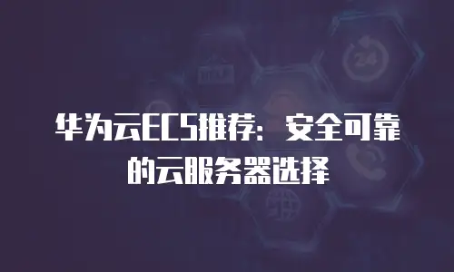 华为云ECS推荐：安全可靠的云服务器选择