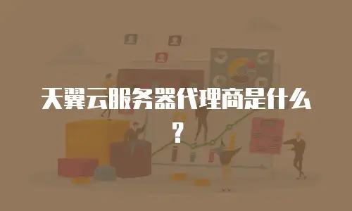 天翼云服务器代理商是什么？