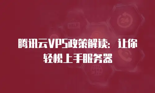 腾讯云VPS政策解读：让你轻松上手服务器