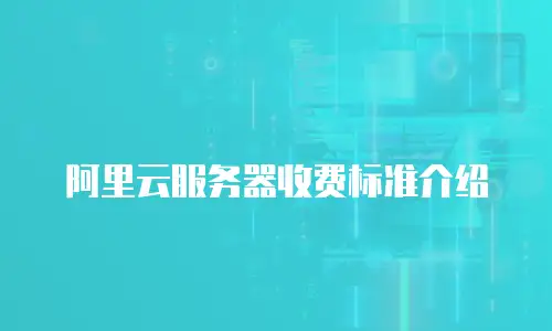 阿里云服务器收费标准介绍