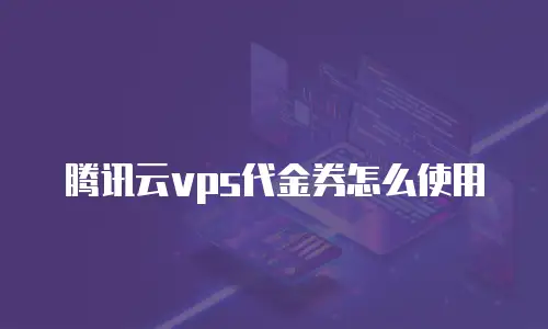 腾讯云vps代金券怎么使用