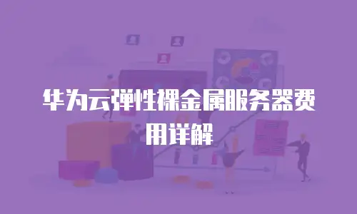 华为云弹性裸金属服务器费用详解
