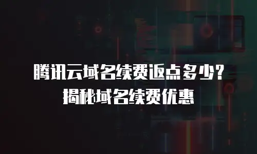 腾讯云域名续费返点多少？揭秘域名续费优惠