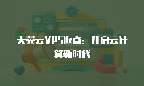 天翼云VPS返点：开启云计算新时代