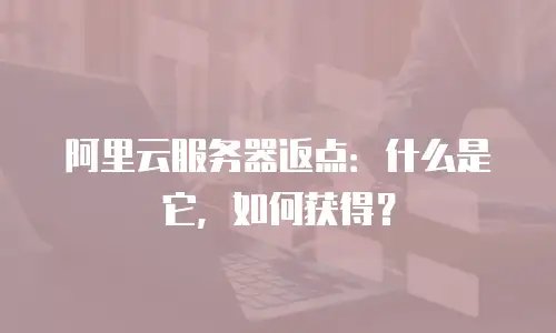 阿里云服务器返点：什么是它，如何获得？