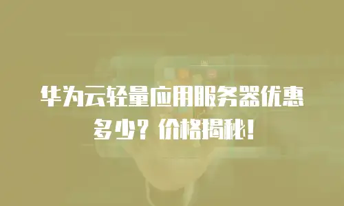 华为云轻量应用服务器优惠多少？价格揭秘！