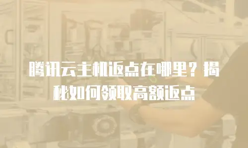 腾讯云主机返点在哪里？揭秘如何领取高额返点