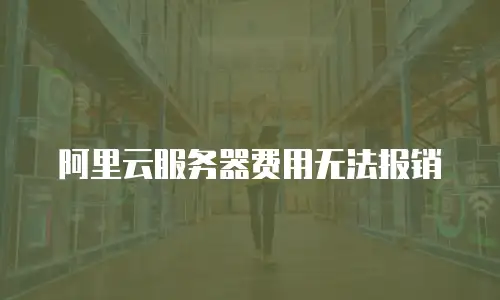 阿里云服务器费用无法报销