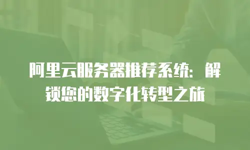 阿里云服务器推荐系统：解锁您的数字化转型之旅