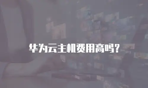 华为云主机费用高吗？