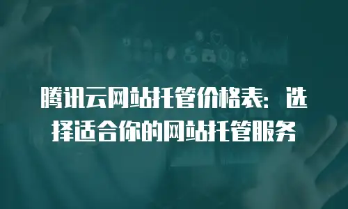腾讯云网站托管价格表：选择适合你的网站托管服务